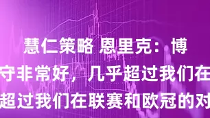 慧仁策略 恩里克：博塔弗戈防守非常好，几乎超过我们在联赛和欧冠的对手