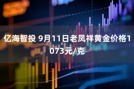 亿海智投 9月11日老凤祥黄金价格1073元/克