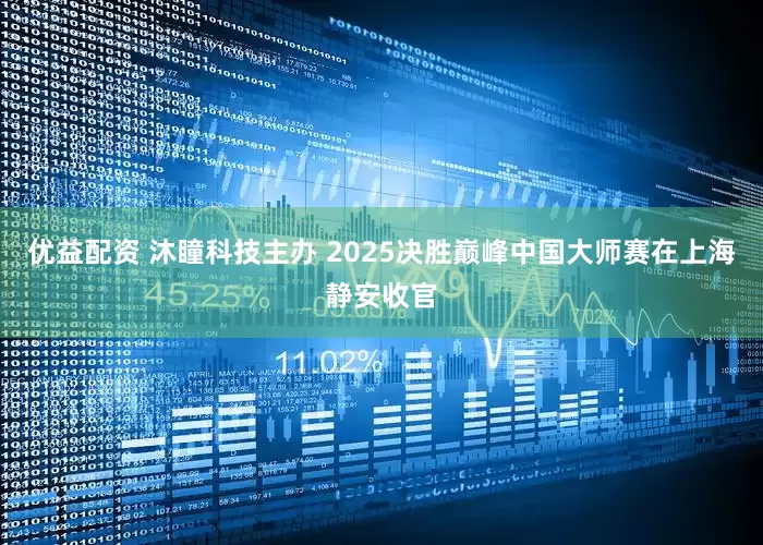 优益配资 沐瞳科技主办 2025决胜巅峰中国大师赛在上海静安收官