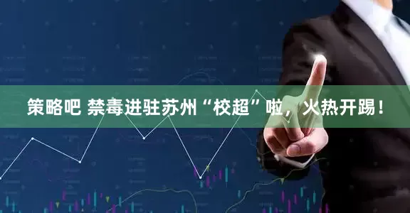 策略吧 禁毒进驻苏州“校超”啦，火热开踢！